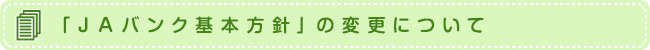 「ＪＡバンク基本方針」の変更について