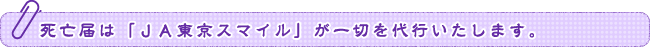 死亡届は「ＪＡ東京スマイル」が一切を代行いたします。