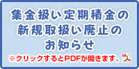 集金扱い定期積金の新規取扱い廃止のお知らせ