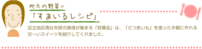 足立地区青壮年部の奥様が集まる「若葉会」は、「さつまいも」を使った手軽に作れる甘～いスイーツを紹介してくれました。