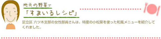 足立区 六ツ木支部の女性部員さんは、特産の小松菜を使った和風メニューを紹介してくれました。