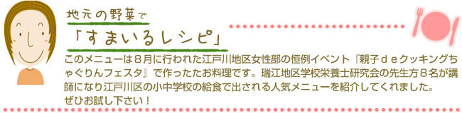 地元の野菜ですまいるレシピ　このメニューは料理研究家の瀬尾幸子さんが『ＪＡよい食料理教室』の為に考案したＪＡ東京スマイルオリジナルの「すまいるレシピ」です。ぜひお試し下さい！