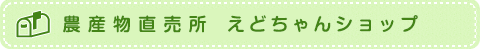 農産物直売所　えどちゃんショップ